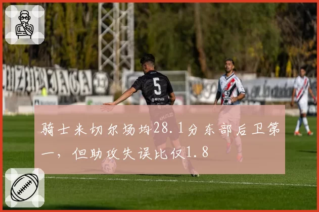 骑士米切尔场均28.1分东部后卫第一,但助攻失误比仅1.8