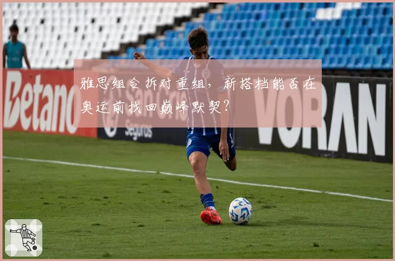 雅思组合拆对重组，新搭档能否在奥运前找回巅峰默契？