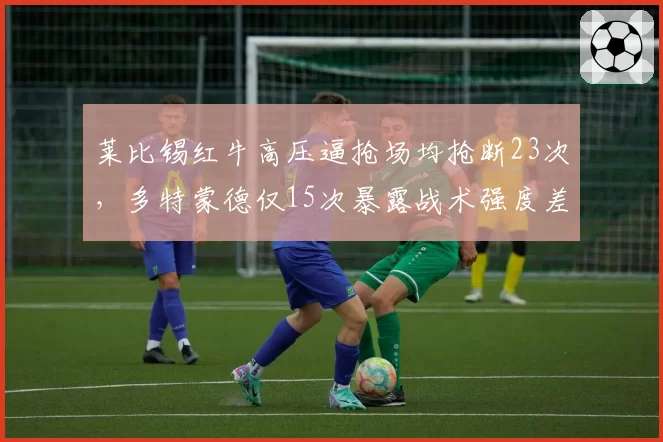 莱比锡红牛高压逼抢场均抢断23次,多特蒙德仅15次暴露战术强度差异