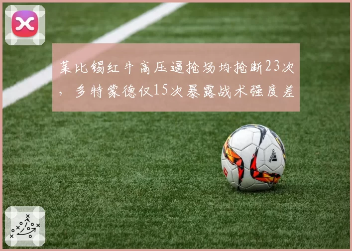莱比锡红牛高压逼抢场均抢断23次，多特蒙德仅15次暴露战术强度差异