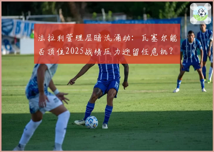 法拉利管理层暗流涌动:瓦塞尔能否顶住2025战绩压力迎留任危机?