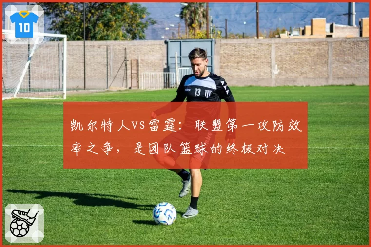 凯尔特人vs雷霆：联盟第一攻防效率之争，是团队篮球的终极对决