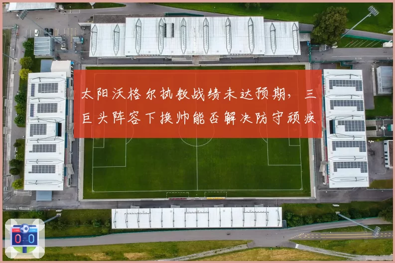 太阳沃格尔执教战绩未达预期,三巨头阵容下换帅能否解决防守顽疾?