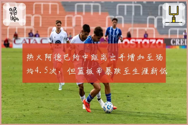 热火阿德巴约中距离出手增加至场均4.5次，但篮板率暴跌至生涯新低，斯波调教遭质疑