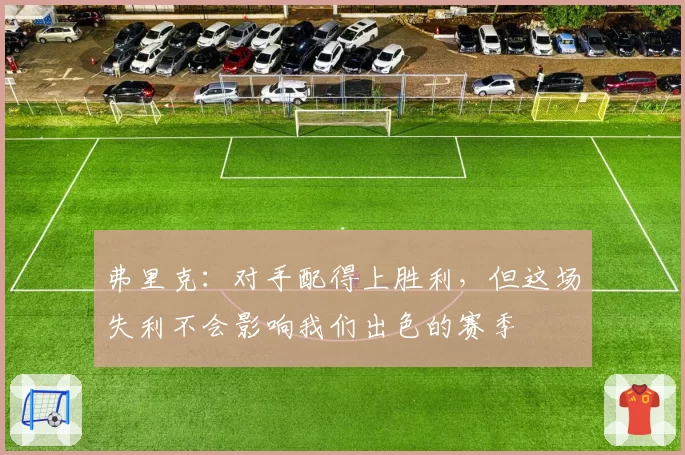 弗里克:对手配得上胜利,但这场失利不会影响我们出色的赛季