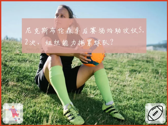 尼克斯布伦森季后赛场均助攻仅5.2次,组织能力拖累球队?