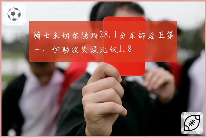 骑士米切尔场均28.1分东部后卫第一，但助攻失误比仅1.8