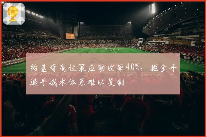 约基奇高位策应助攻率40%,掘金手递手战术体系难以复制