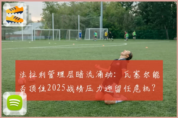 法拉利管理层暗流涌动:瓦塞尔能否顶住2025战绩压力迎留任危机?