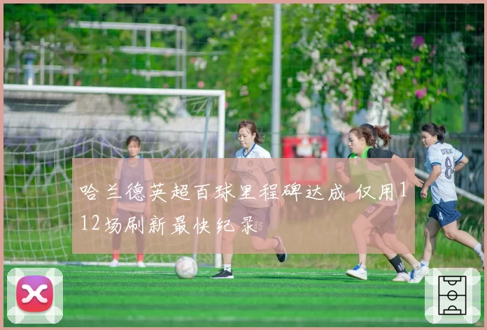 哈兰德英超百球里程碑达成 仅用112场刷新最快纪录