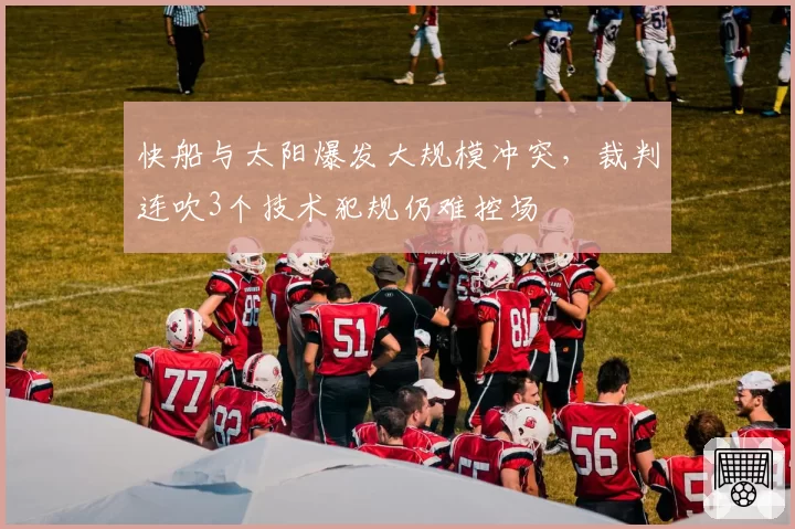 快船与太阳爆发大规模冲突，裁判连吹3个技术犯规仍难控场