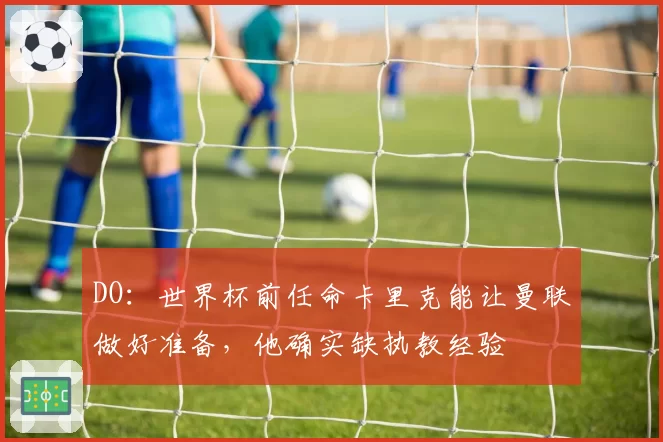 DO：世界杯前任命卡里克能让曼联做好准备，他确实缺执教经验