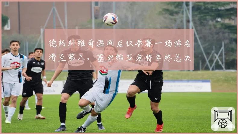 德约科维奇温网后仅参赛一场排名滑至第八,塞尔维亚老将年终总决赛席位亮红灯?