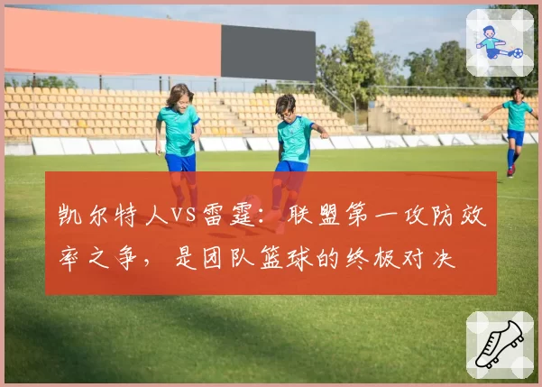 凯尔特人vs雷霆：联盟第一攻防效率之争，是团队篮球的终极对决