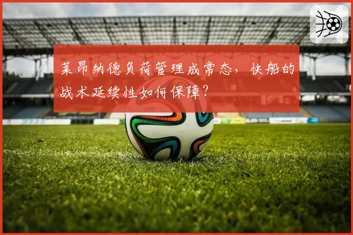 莱昂纳德负荷管理成常态，快船的战术延续性如何保障？