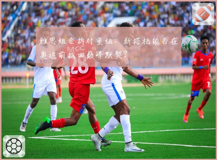 雅思组合拆对重组，新搭档能否在奥运前找回巅峰默契？