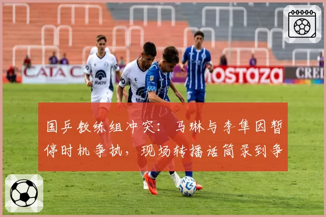 国乒教练组冲突:马琳与李隼因暂停时机争执,现场转播话筒录到争吵声