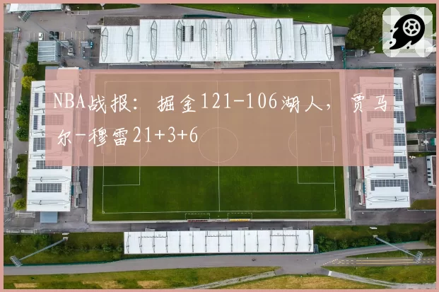NBA战报:掘金121-106湖人,贾马尔-穆雷21+3+6