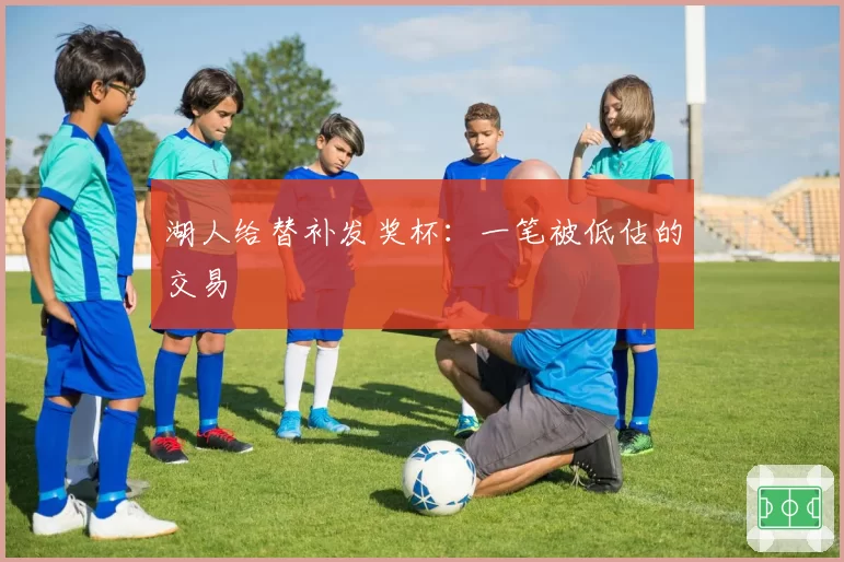 湖人给替补发奖杯：一笔被低估的交易