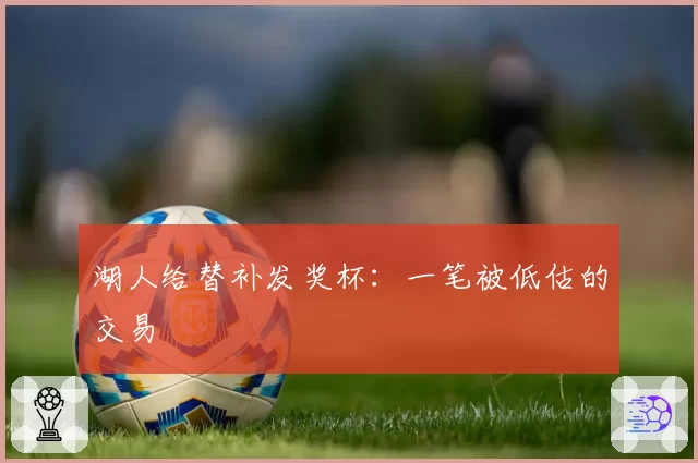 湖人给替补发奖杯：一笔被低估的交易