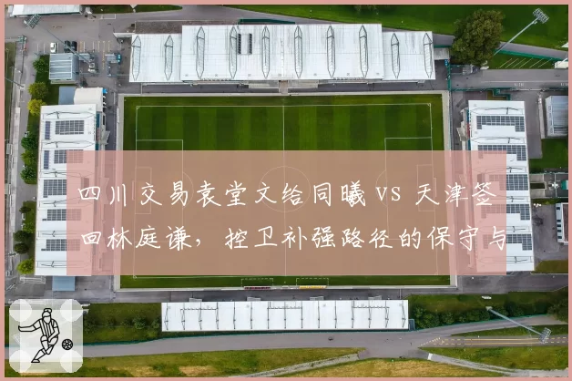 四川交易袁堂文给同曦 vs 天津签回林庭谦，控卫补强路径的保守与激进