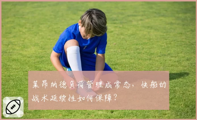 莱昂纳德负荷管理成常态，快船的战术延续性如何保障？