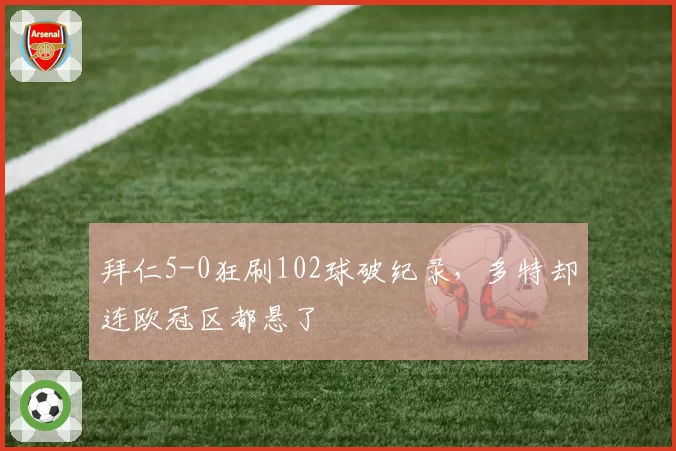 拜仁5-0狂刷102球破纪录，多特却连欧冠区都悬了