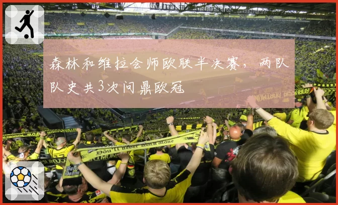 森林和维拉会师欧联半决赛，两队队史共3次问鼎欧冠