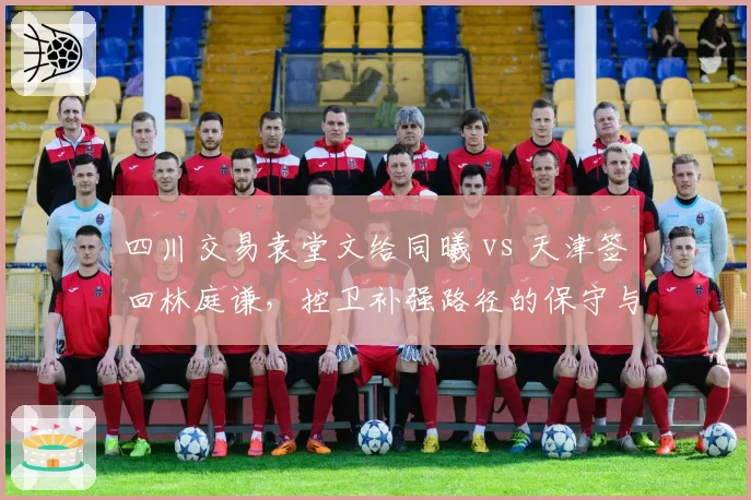 四川交易袁堂文给同曦 vs 天津签回林庭谦,控卫补强路径的保守与激进
